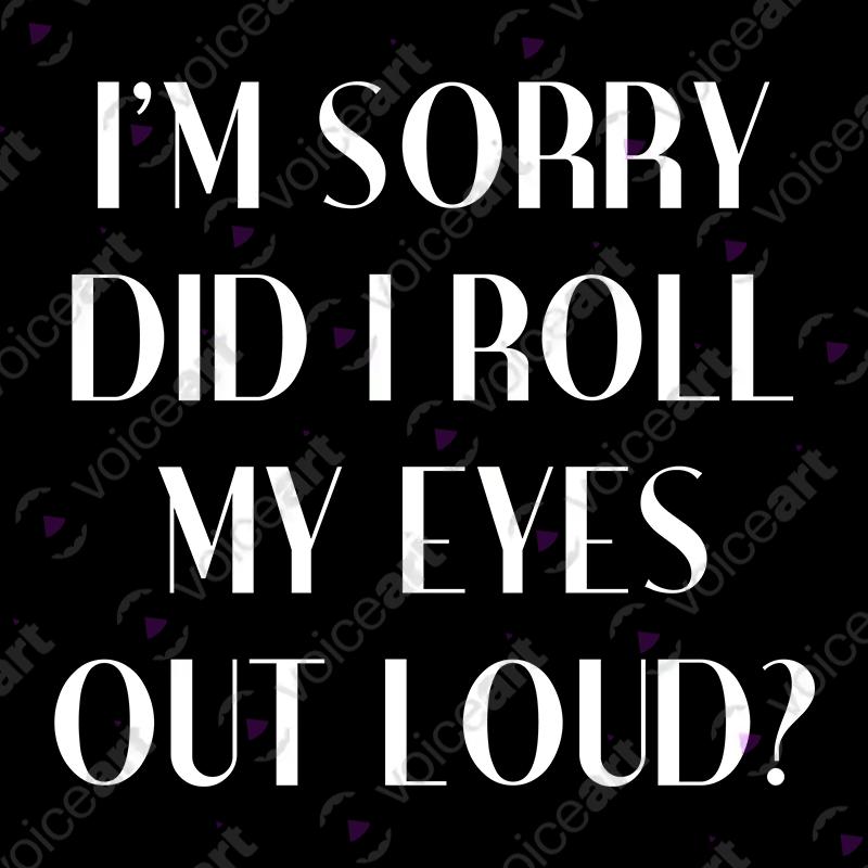 VOICEART Black Watermark I am Sorry Did I Roll My Eyes Out Loud Funny T-Shirt Premium Graphic Jokes and Humor Tee